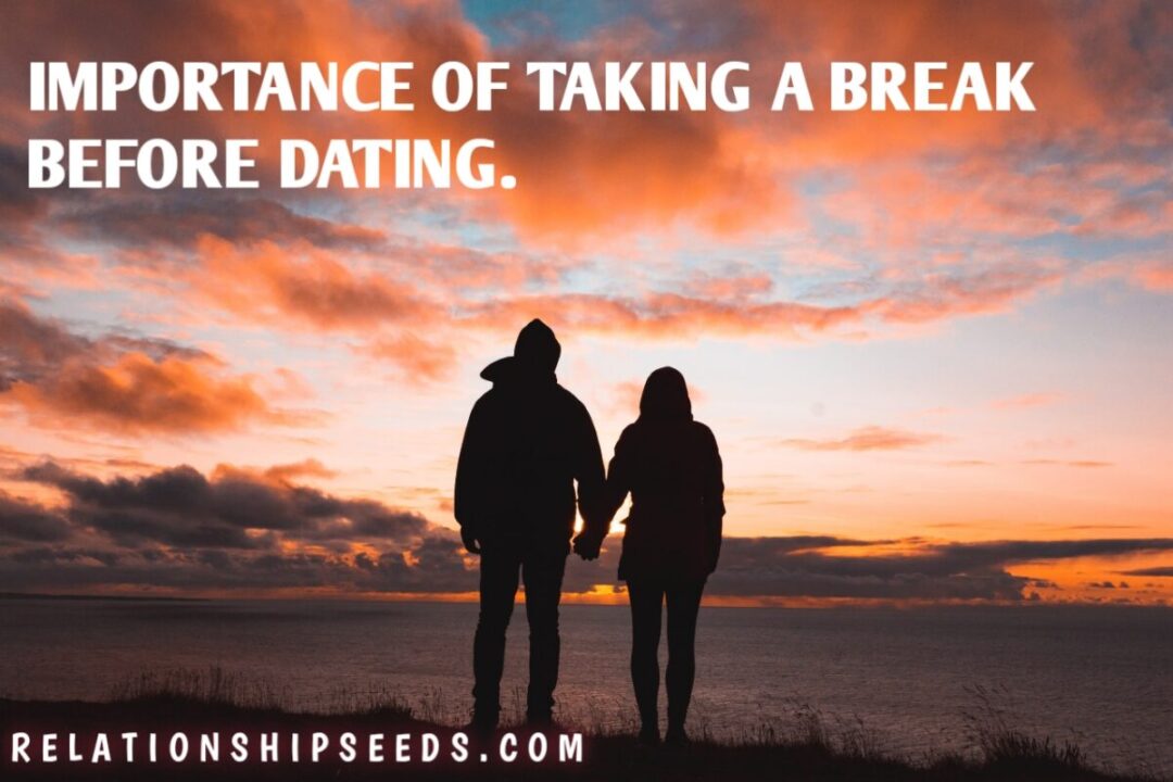 IMPORTANCE OF TAKING A BREAK BEFORE DATING